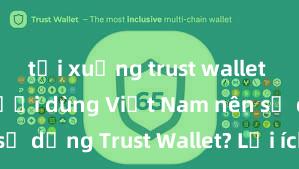 tải xuống trust wallet Tại sao người dùng Việt Nam nên sử dụng Trust Wallet? Lợi ích và rủi ro