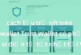 cách lưu trữ nft trên ví trust wallet Trust Wallet có phải là ví điện tử tốt nhất tại Việt Nam không?