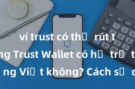 ví trust có thể rút tiền không Trust Wallet có hỗ trợ tiếng Việt không? Cách sử dụng dễ dàng