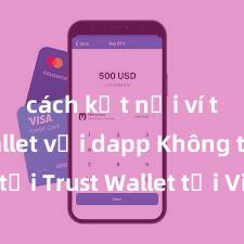 cách kết nối ví trust wallet với dapp Không thể tải Trust Wallet tại Việt Nam? Cách khắc phục