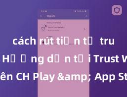 cách rút tiền từ trust wallet Hướng dẫn tải Trust Wallet trên CH Play & App Store tại Việt Nam