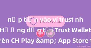 nạp tiền vào ví trust như thế nào Hướng dẫn tải Trust Wallet trên CH Play & App Store tại Việt Nam