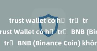 trust wallet có hỗ trợ tron không Trust Wallet có hỗ trợ BNB (Binance Coin) không?