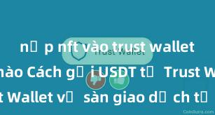 nạp nft vào trust wallet như thế nào Cách gửi USDT từ Trust Wallet về sàn giao dịch tại Việt Nam