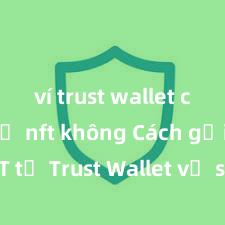 ví trust wallet có hỗ trợ nft không Cách gửi USDT từ Trust Wallet về sàn giao dịch tại Việt Nam