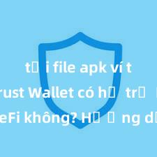 tải file apk ví trust Trust Wallet có hỗ trợ DeFi không? Hướng dẫn sử dụng