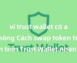 ví trust wallet có an toàn không Cách swap token trên Trust Wallet nhanh chóng