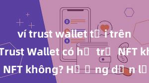 ví trust wallet tải trên app store Trust Wallet có hỗ trợ NFT không? Hướng dẫn lưu trữ NFT