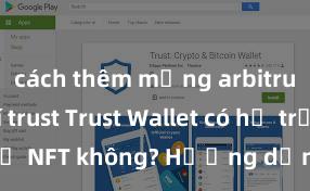 cách thêm mạng arbitrum vào ví trust Trust Wallet có hỗ trợ NFT không? Hướng dẫn lưu trữ NFT