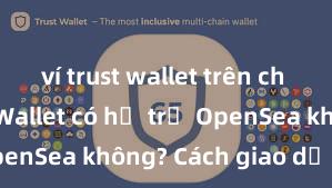 ví trust wallet trên ch play Trust Wallet có hỗ trợ OpenSea không? Cách giao dịch NFT