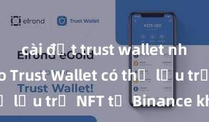 cài đặt trust wallet như thế nào Trust Wallet có thể lưu trữ NFT từ Binance không?